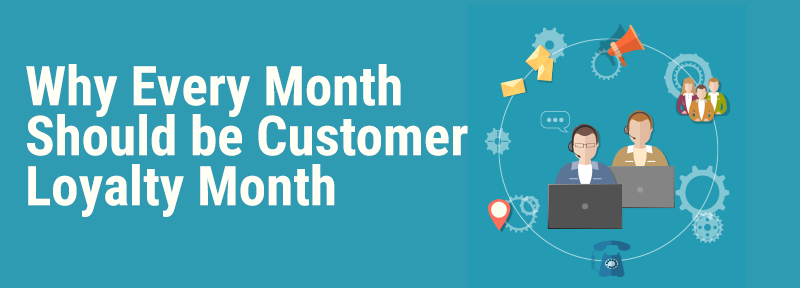 Why Every Month Should Be Customer Loyalty Month